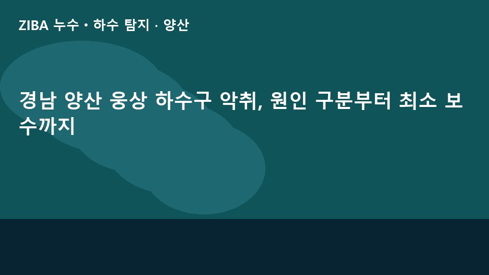 경남 양산 웅상 하수구 악취, 원인 구분부터 최소 보수까지