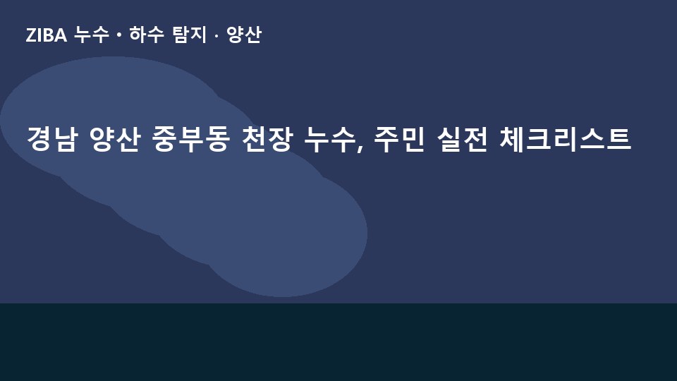 경남 양산 중부동 천장 누수, 주민 실전 체크리스트