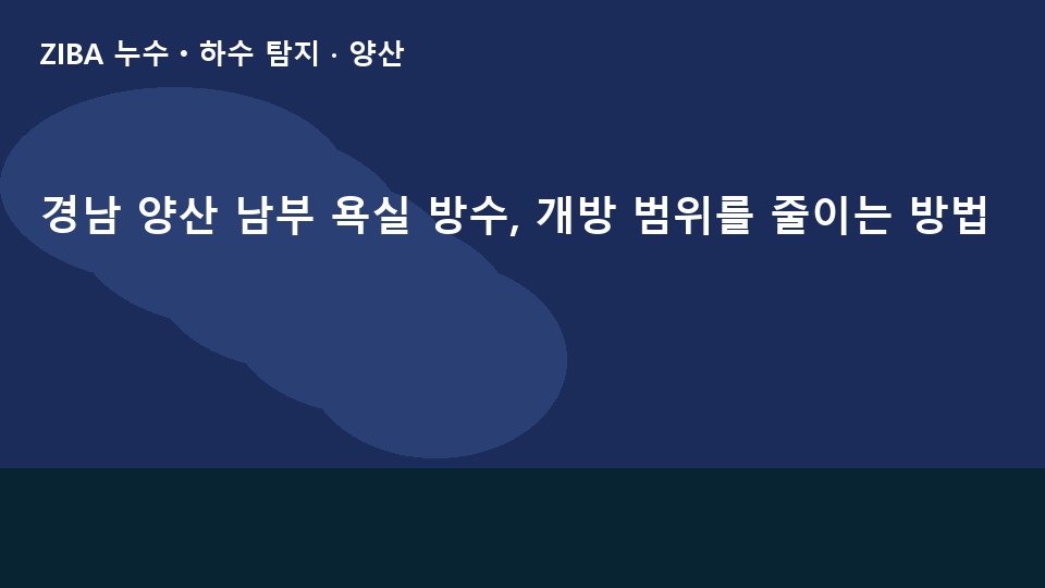경남 양산 남부 욕실 방수, 개방 범위를 줄이는 방법