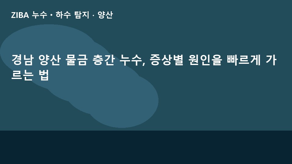경남 양산 물금 층간 누수, 증상별 원인을 빠르게 가르는 법