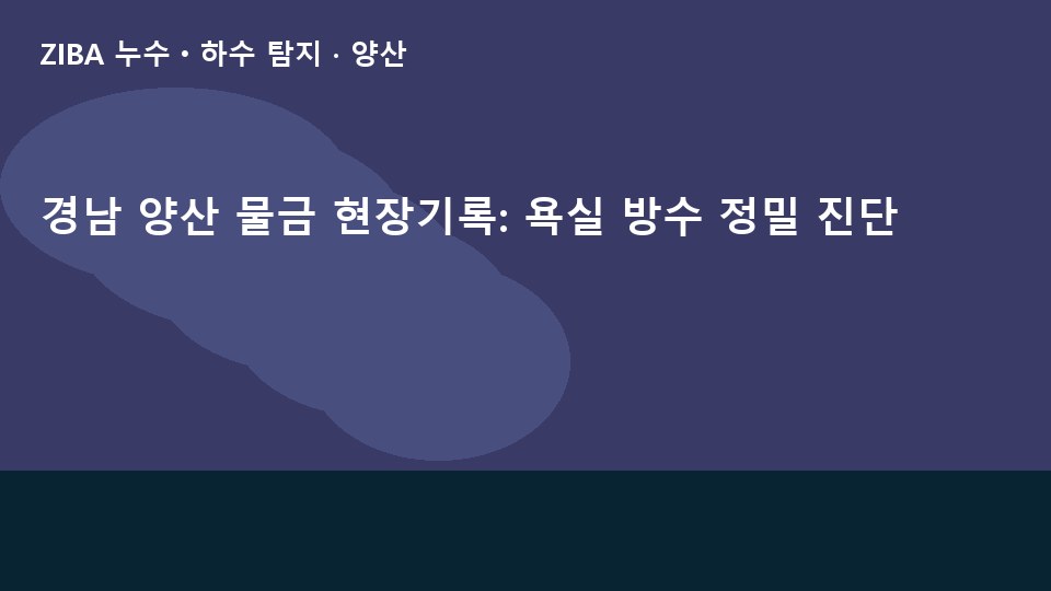 경남 양산 물금 현장기록: 욕실 방수 정밀 진단