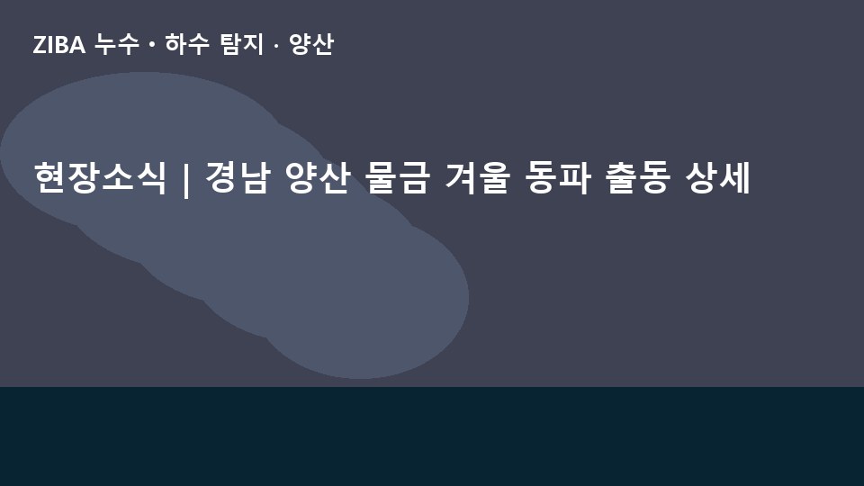 현장소식 | 경남 양산 물금 겨울 동파 출동 상세