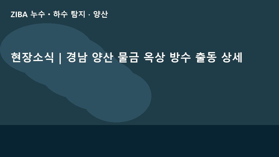 현장소식 | 경남 양산 물금 옥상 방수 출동 상세