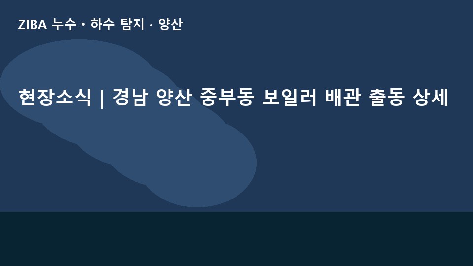 현장소식 | 경남 양산 중부동 보일러 배관 출동 상세